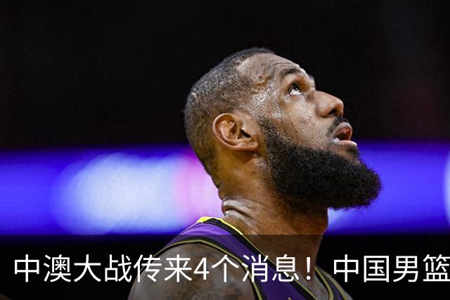 中澳大战传来4个消息！中国男篮首发大变阵，郭士强被逼出“杀手锏”，大魔王或将取代杨瀚森